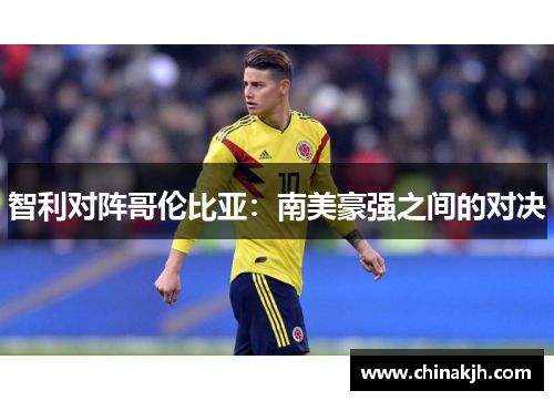 智利对阵哥伦比亚：南美豪强之间的对决