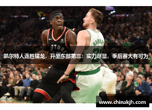 凯尔特人连胜猛龙，升至东部第三：实力尽显，季后赛大有可为