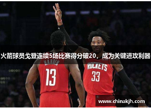 火箭球员戈登连续5场比赛得分破20，成为关键进攻利器