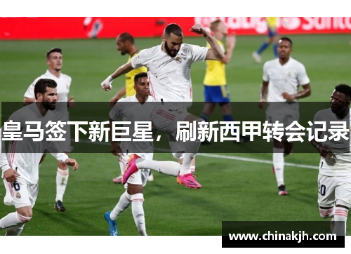 皇马签下新巨星，刷新西甲转会记录