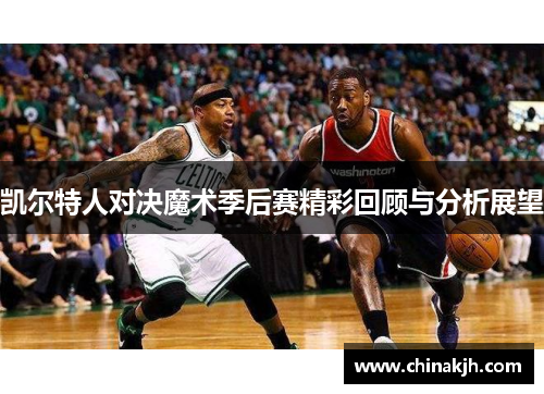 凯尔特人对决魔术季后赛精彩回顾与分析展望