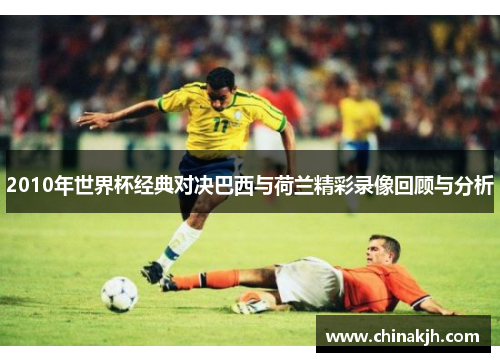 2010年世界杯经典对决巴西与荷兰精彩录像回顾与分析