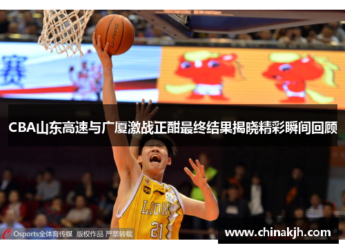 CBA山东高速与广厦激战正酣最终结果揭晓精彩瞬间回顾