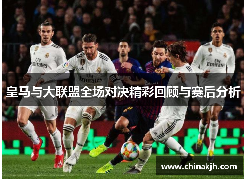皇马与大联盟全场对决精彩回顾与赛后分析