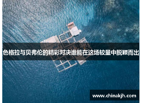 色格拉与贝弗伦的精彩对决谁能在这场较量中脱颖而出