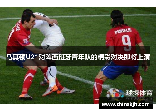 马其顿U21对阵西班牙青年队的精彩对决即将上演
