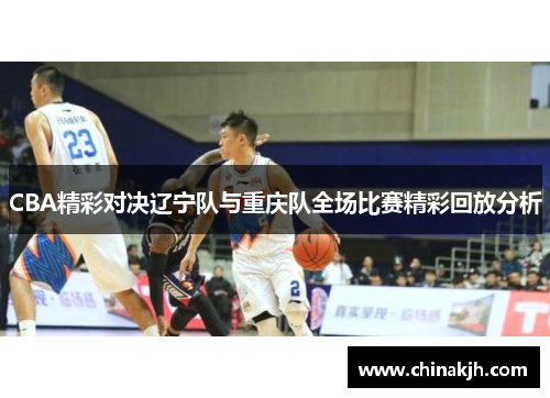 CBA精彩对决辽宁队与重庆队全场比赛精彩回放分析