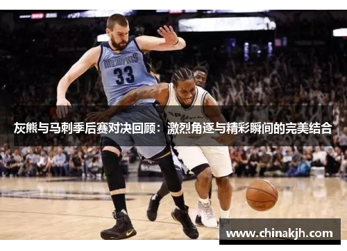 灰熊与马刺季后赛对决回顾：激烈角逐与精彩瞬间的完美结合