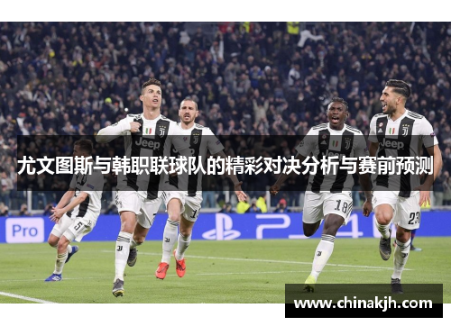 尤文图斯与韩职联球队的精彩对决分析与赛前预测
